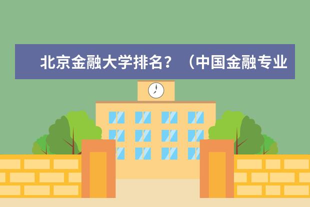 北京金融大学排名？（中国金融专业最好的大学）