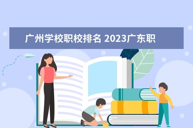 广州学校职校排名 2023广东职高学校排名前十名单