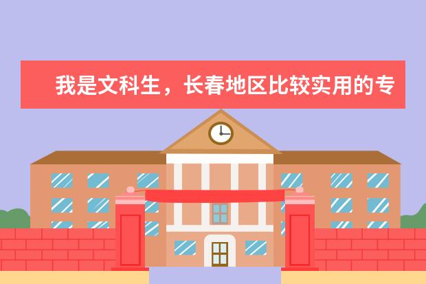 我是文科生，长春地区比较实用的专科大学有哪些？？