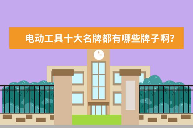电动工具十大名牌都有哪些牌子啊？
