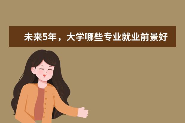 未来5年，大学哪些专业就业前景好薪资高？
