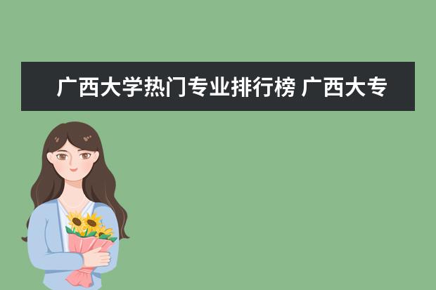 广西大学热门专业排行榜 广西大专排名前十名学校