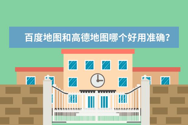 百度地图和高德地图哪个好用准确？