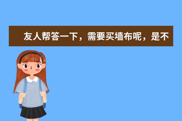 友人帮答一下，需要买墙布呢，是不是选择墙布十大品牌的产品好呢？