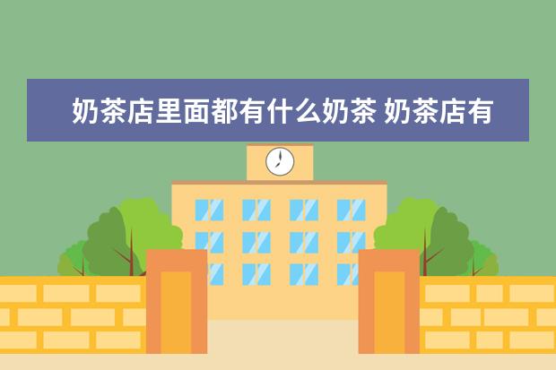 奶茶店里面都有什么奶茶 奶茶店有哪些奶茶