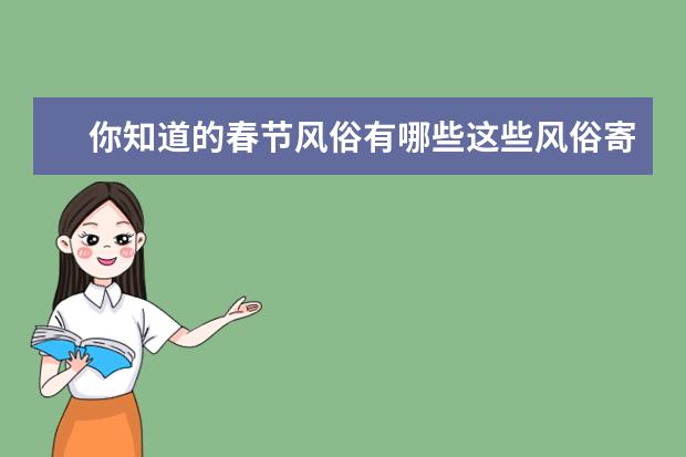 你知道的春节风俗有哪些这些风俗寄托了长辈们哪些美好的愿望？