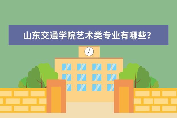 山东交通学院艺术类专业有哪些？