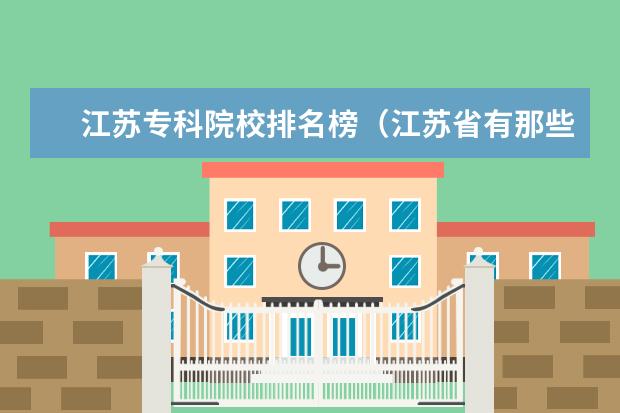 江苏专科院校排名榜（江苏省有那些就业较高的专科院校?）