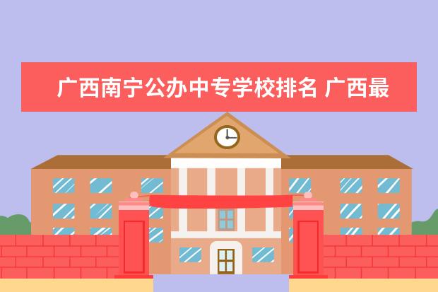 广西南宁公办中专学校排名 广西最好的职业学校有哪几所
