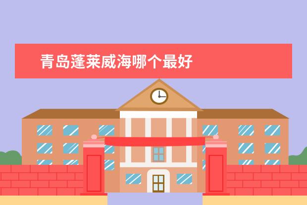 青岛蓬莱威海哪个最好