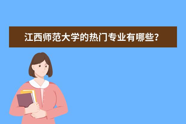 江西师范大学的热门专业有哪些？