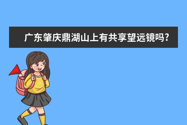 广东肇庆鼎湖山上有共享望远镜吗?