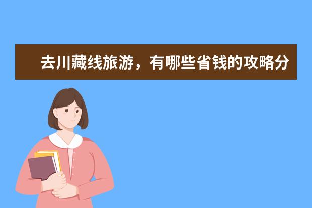 去川藏线旅游，有哪些省钱的攻略分享？