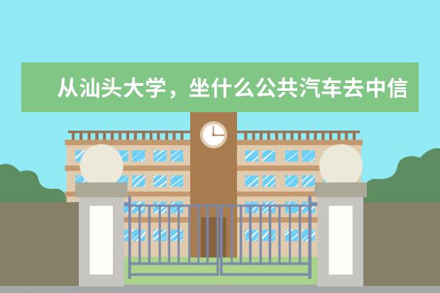 从汕头大学，坐什么公共汽车去中信度假村啊？要转几路车啊？