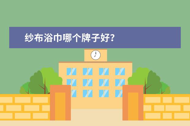 纱布浴巾哪个牌子好？