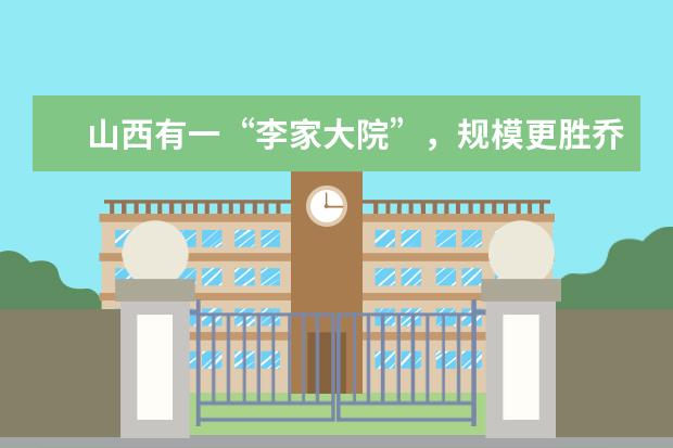 山西有一“李家大院”，规模更胜乔家大院，主人曾是晋南首富 大院的解释