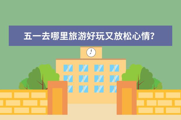 五一去哪里旅游好玩又放松心情？