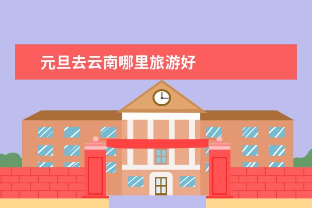 元旦去云南哪里旅游好