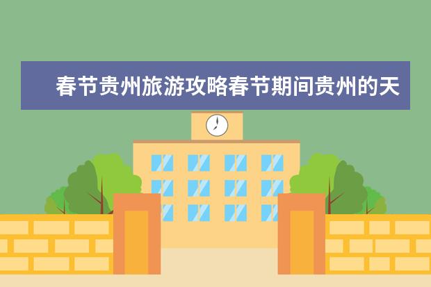 春节贵州旅游攻略春节期间贵州的天气怎么样？
