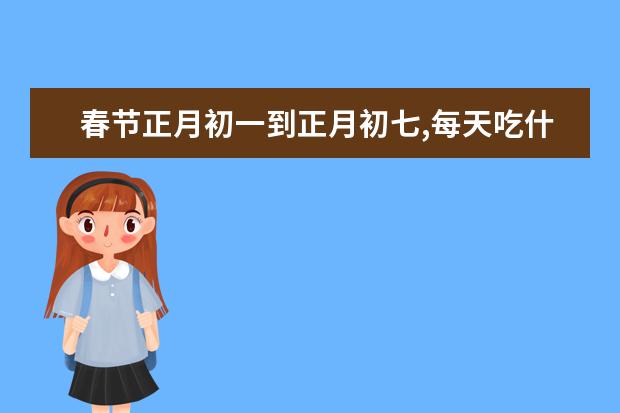 春节正月初一到正月初七,每天吃什么你知道么?可不能忘了老传统