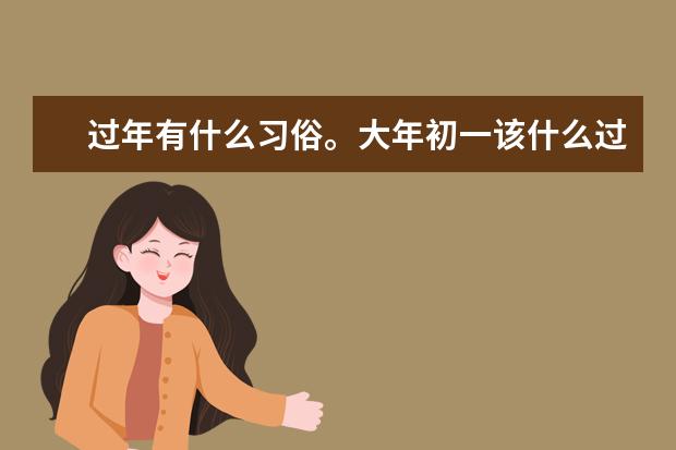 过年有什么习俗。大年初一该什么过，初二呢？初三呢…？