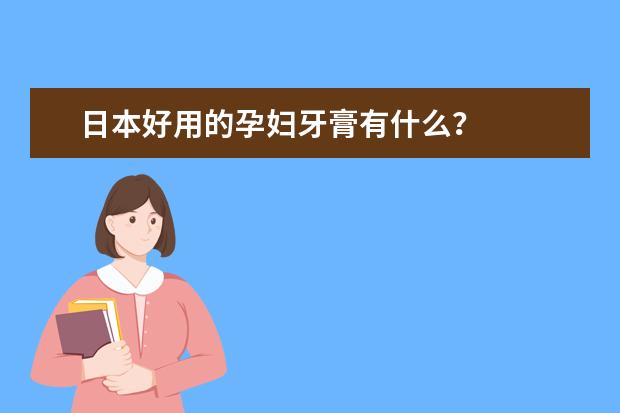 日本好用的孕妇牙膏有什么？