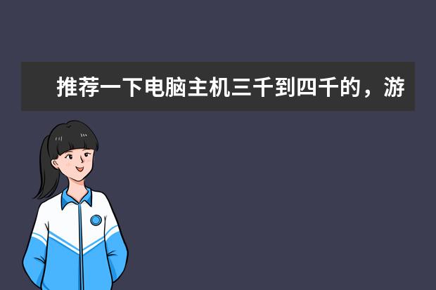 推荐一下电脑主机三千到四千的，游戏为主 想组装一台游戏主机4000左右。求推荐