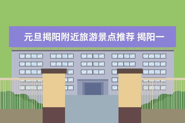 元旦揭阳附近旅游景点推荐 揭阳一日游最佳景点