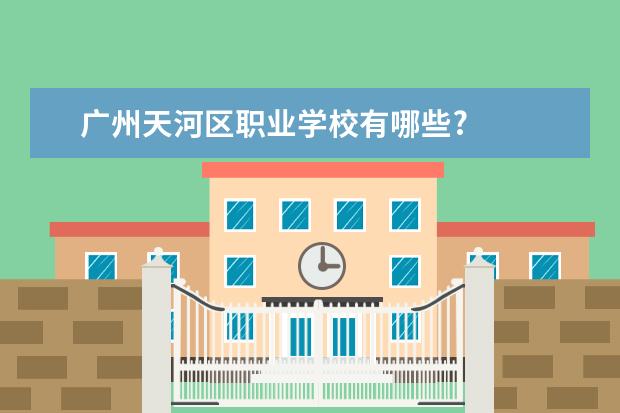 广州天河区职业学校有哪些?