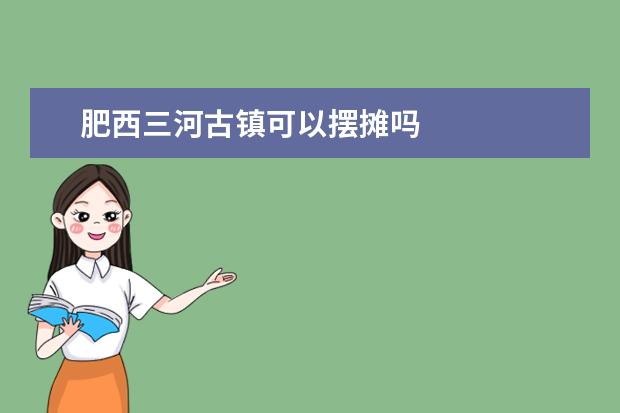 肥西三河古镇可以摆摊吗