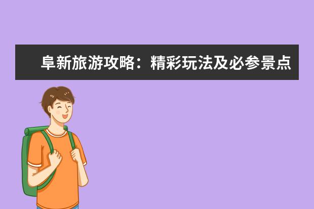 阜新旅游攻略：精彩玩法及必参景点介绍（阜新免费旅游景点大全）
