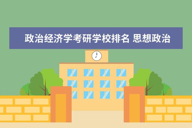 政治经济学考研学校排名 思想政治教育师范类大学排名