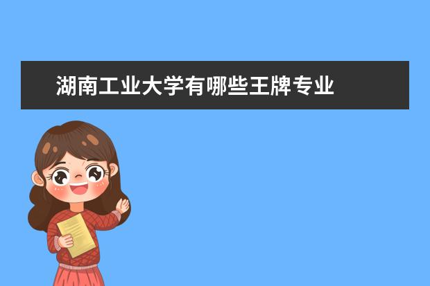 湖南工业大学有哪些王牌专业