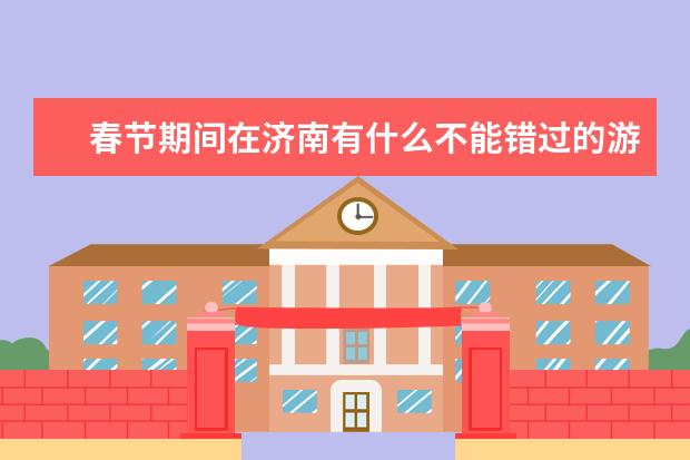 春节期间在济南有什么不能错过的游玩胜地？
