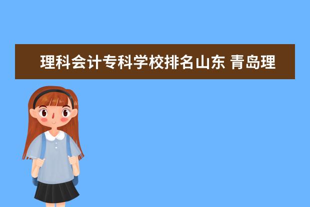 理科会计专科学校排名山东 青岛理工大、山东财政学院、青岛职业技术学院的专科一批会计专业比较