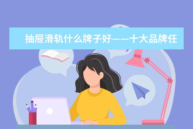 抽屉滑轨什么牌子好——十大品牌任你选择