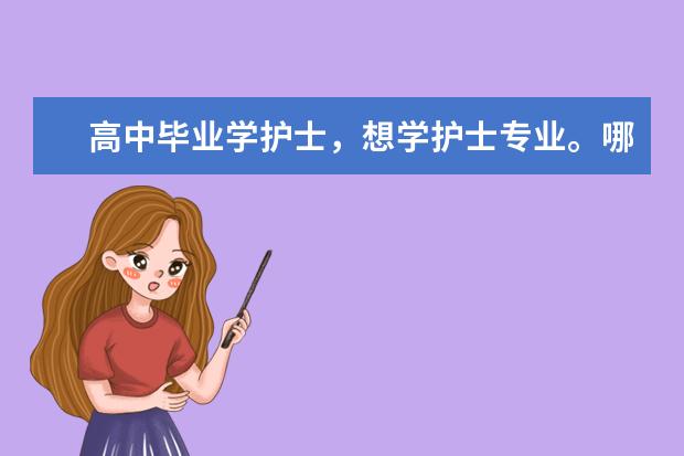 高中毕业学护士，想学护士专业。哪有好的护士专业学校？分数线多少？我文科生。
