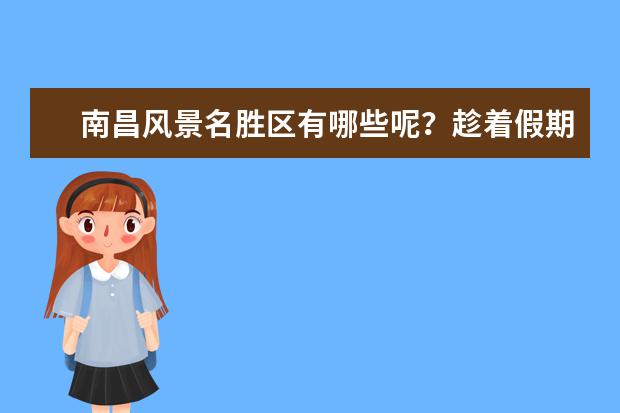 南昌风景名胜区有哪些呢？趁着假期可以去打卡这四个地方，哪四个地方呢？