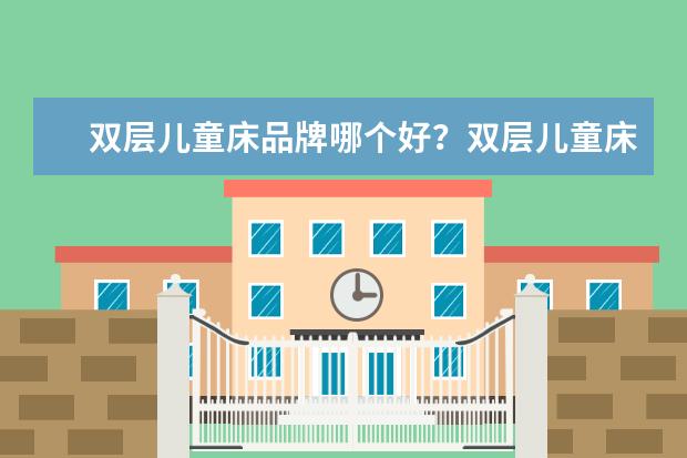 双层儿童床品牌哪个好？双层儿童床十大品牌