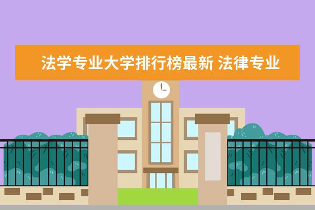 法学专业大学排行榜最新 法律专业大学排名