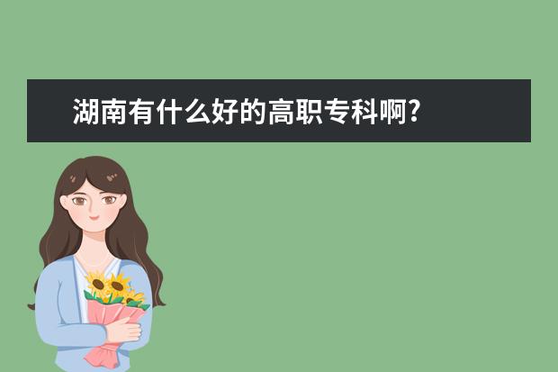 湖南有什么好的高职专科啊?