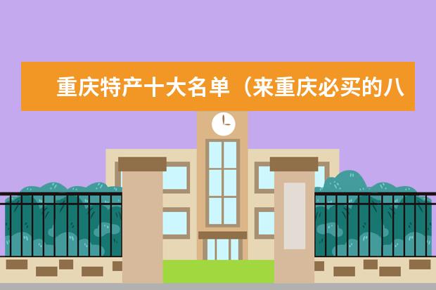 重庆特产十大名单（来重庆必买的八大特产）