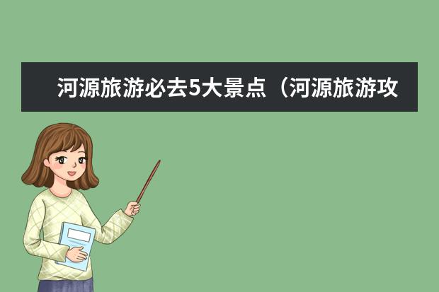 河源旅游必去5大景点（河源旅游攻略必去景点推荐）