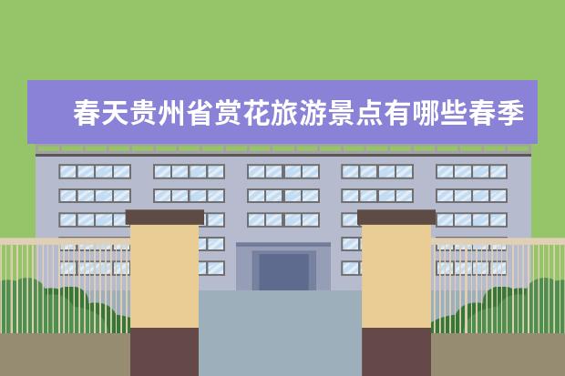 春天贵州省赏花旅游景点有哪些春季贵州赏花旅游景点推荐
