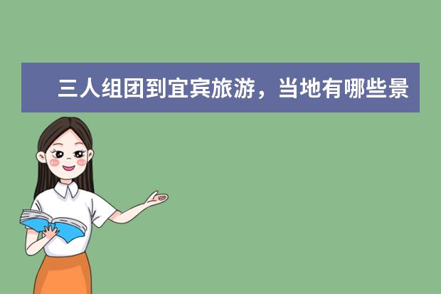 三人组团到宜宾旅游，当地有哪些景点推荐？