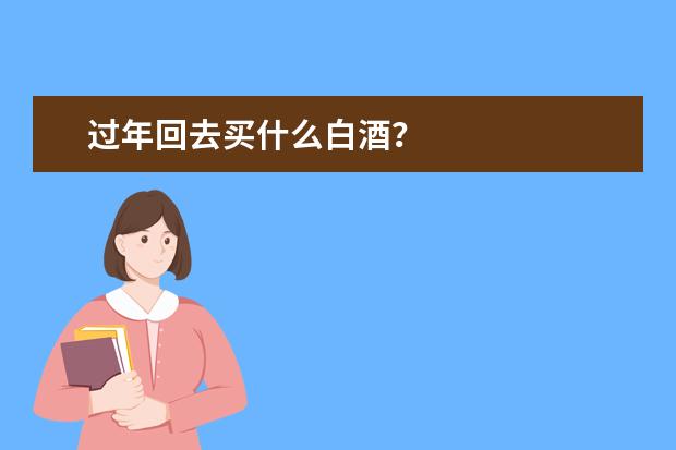 过年回去买什么白酒？