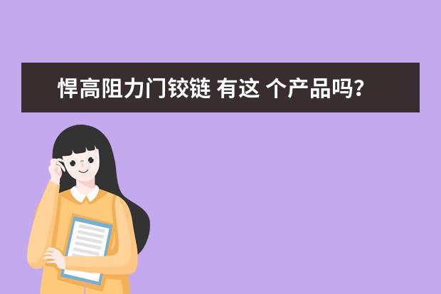 悍高阻力门铰链 有这 个产品吗？