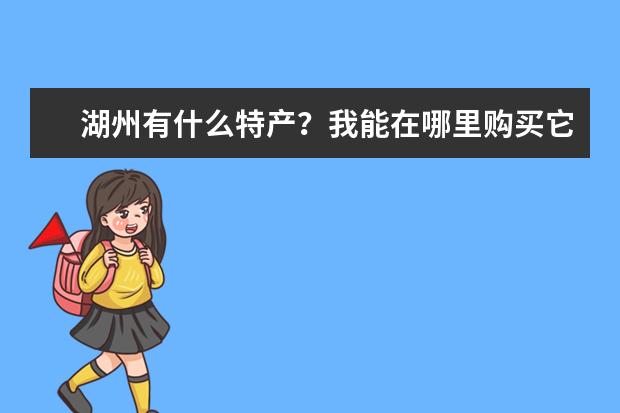 湖州有什么特产？我能在哪里购买它？