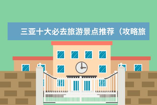 三亚十大必去旅游景点推荐（攻略旅游海南三亚）