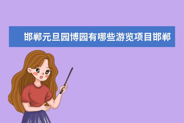 邯郸元旦园博园有哪些游览项目邯郸园博园游玩项目